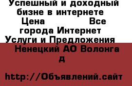 Успешный и доходный бизне в интернете › Цена ­ 100 000 - Все города Интернет » Услуги и Предложения   . Ненецкий АО,Волонга д.